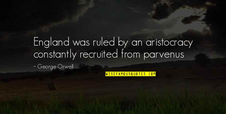 Parvenus Quotes By George Orwell: England was ruled by an aristocracy constantly recruited