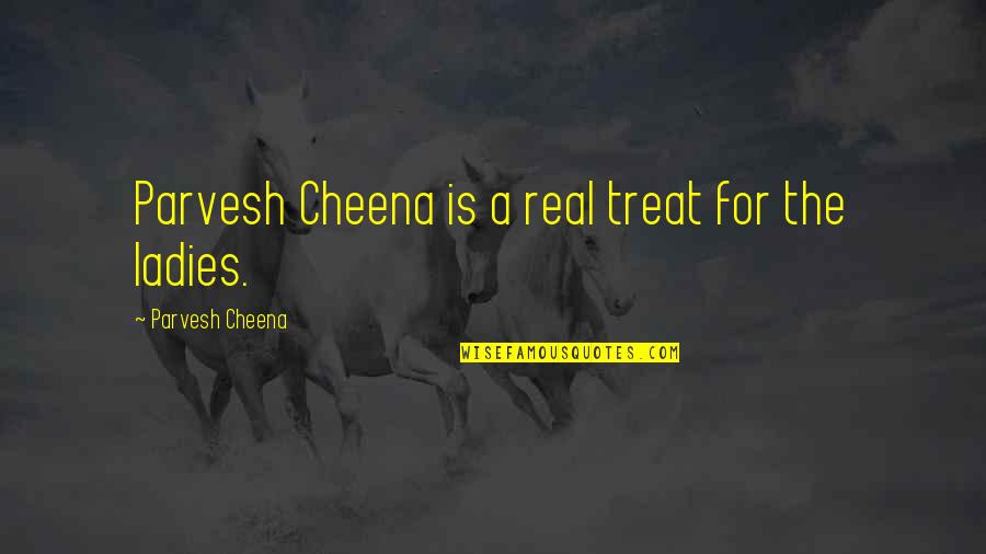 Parvesh Quotes By Parvesh Cheena: Parvesh Cheena is a real treat for the