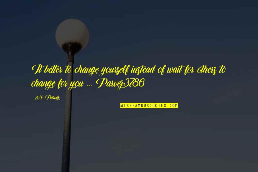 Parvez Quotes By H. Parvez: It better to change yourself instead of wait Parvez Quotes By H. Parvez: It better to change yourself instead of wait