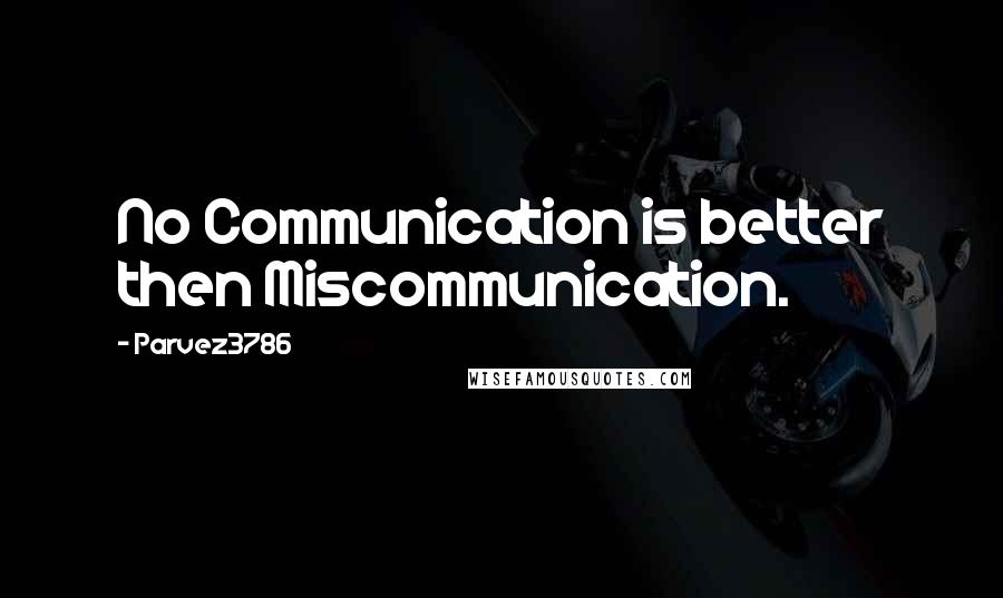 Parvez3786 quotes: No Communication is better then Miscommunication.