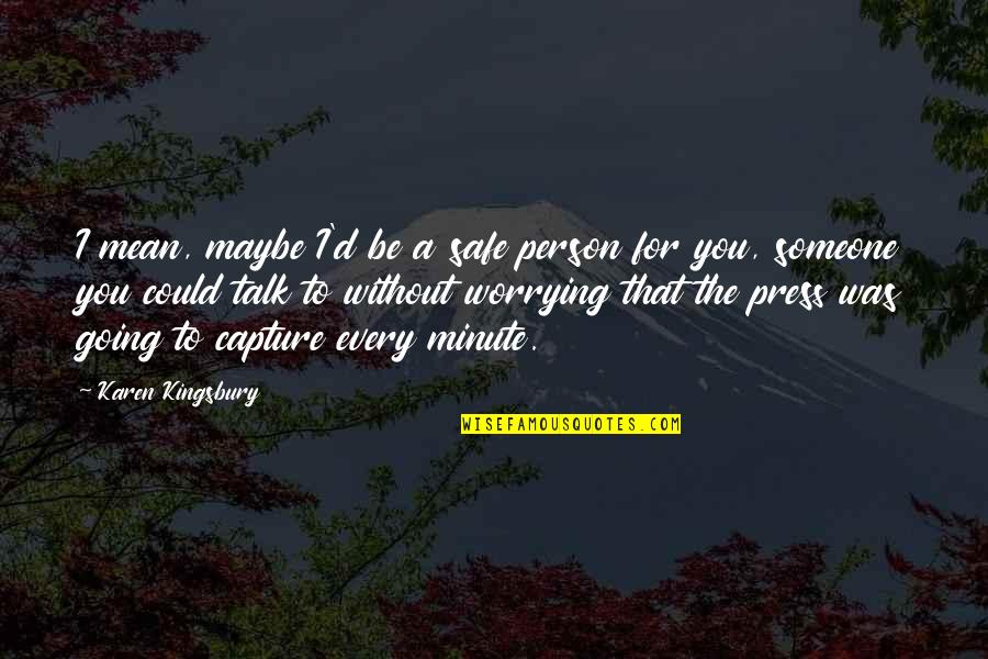 Parvins Mill Quotes By Karen Kingsbury: I mean, maybe I'd be a safe person Parvins Mill Quotes By Karen Kingsbury: I mean, maybe I'd be a safe person