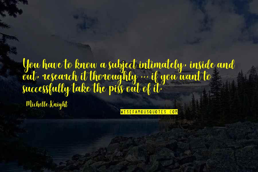 Parvins St Quotes By Michelle Knight: You have to know a subject intimately, inside