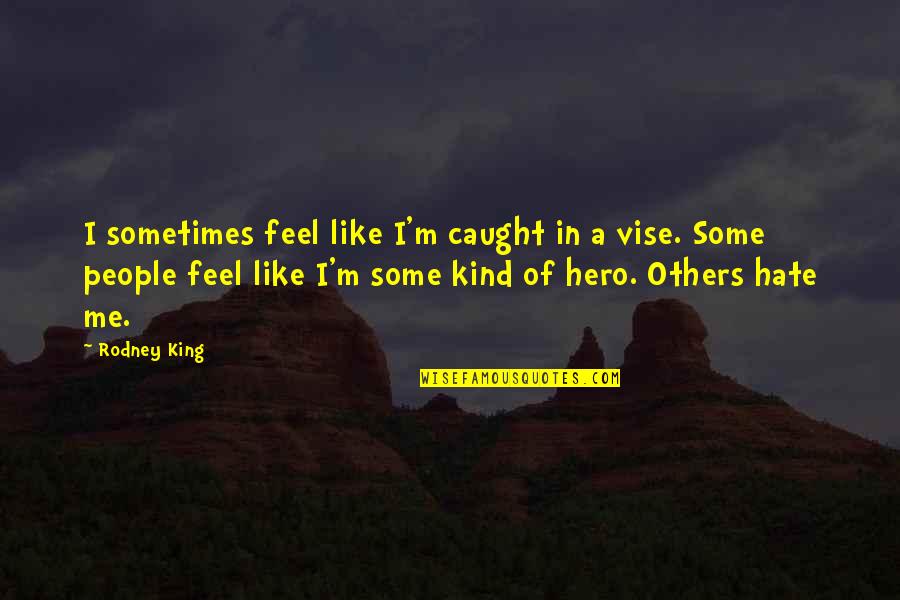 Parvulos Significado Quotes By Rodney King: I sometimes feel like I'm caught in a Parvulos Significado Quotes By Rodney King: I sometimes feel like I'm caught in a