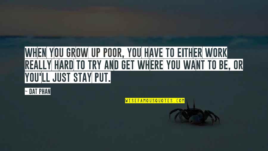 Parwarda Quotes By Dat Phan: When you grow up poor, you have to Parwarda Quotes By Dat Phan: When you grow up poor, you have to