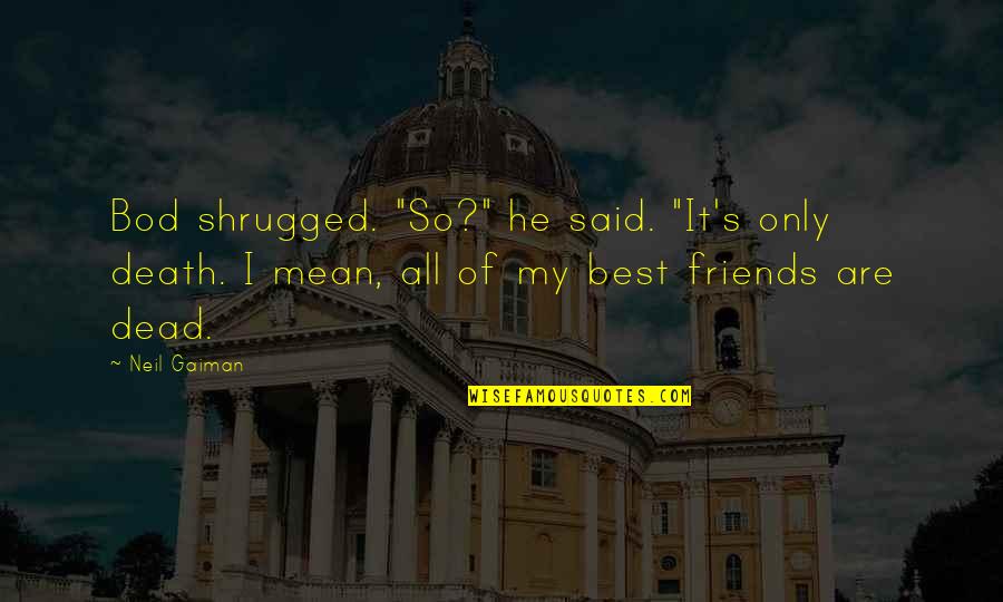 Parween Koshani Quotes By Neil Gaiman: Bod shrugged. "So?" he said. "It's only death. Parween Koshani Quotes By Neil Gaiman: Bod shrugged. "So?" he said. "It's only death.