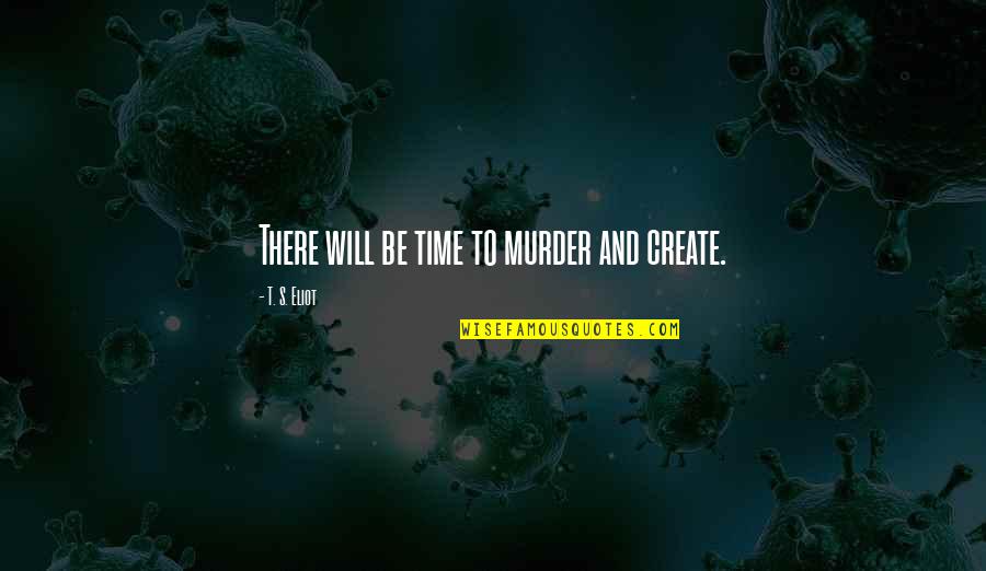 Parys W Quotes By T. S. Eliot: There will be time to murder and create. Parys W Quotes By T. S. Eliot: There will be time to murder and create.