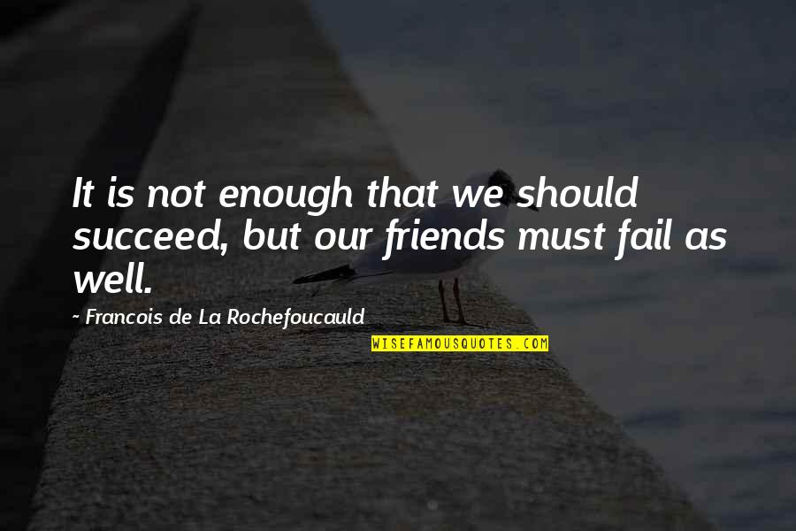 Paryson's Quotes By Francois De La Rochefoucauld: It is not enough that we should succeed,