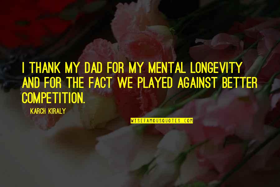 Parzival Summary Quotes By Karch Kiraly: I thank my dad for my mental longevity Parzival Summary Quotes By Karch Kiraly: I thank my dad for my mental longevity
