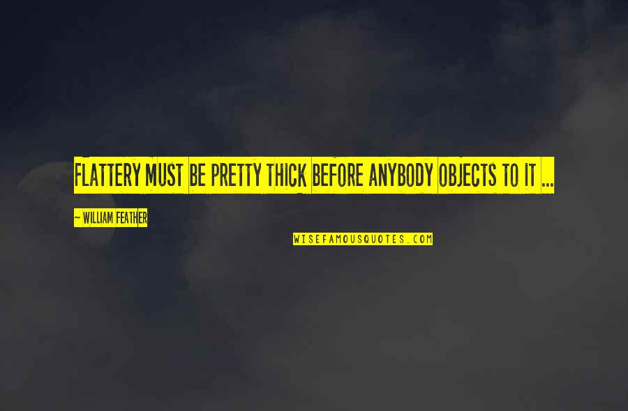 Pasados Safe Quotes By William Feather: Flattery must be pretty thick before anybody objects Pasados Safe Quotes By William Feather: Flattery must be pretty thick before anybody objects
