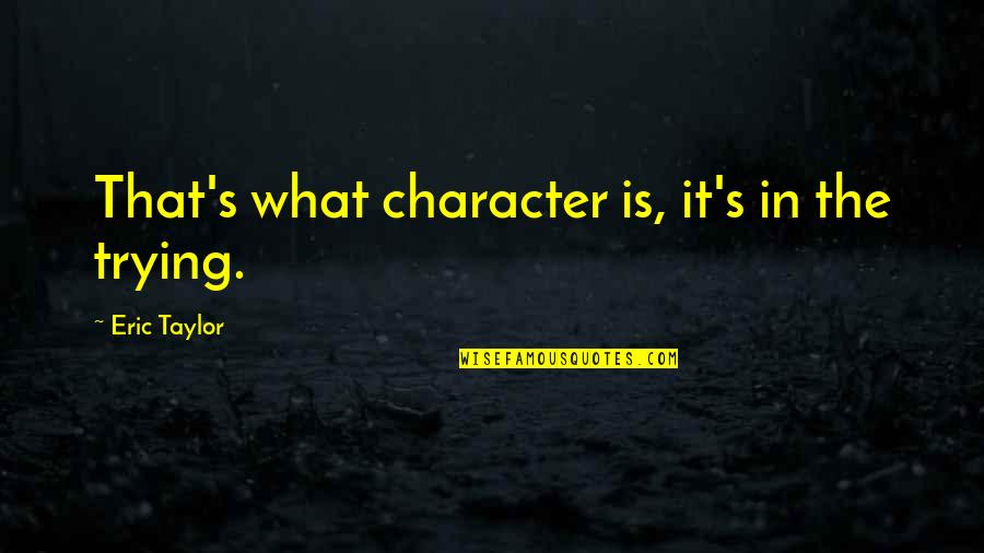 Pasajero Regular Quotes By Eric Taylor: That's what character is, it's in the trying. Pasajero Regular Quotes By Eric Taylor: That's what character is, it's in the trying.
