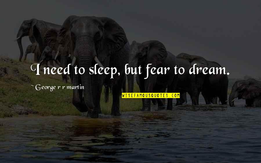 Pasajeros De Seguridad Quotes By George R R Martin: I need to sleep, but fear to dream.