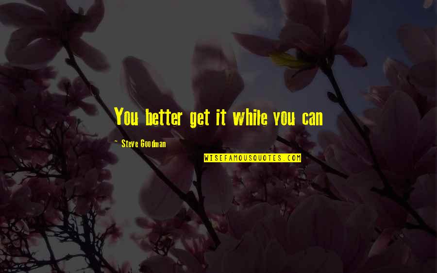 Pasamba Last Name Quotes By Steve Goodman: You better get it while you can Pasamba Last Name Quotes By Steve Goodman: You better get it while you can