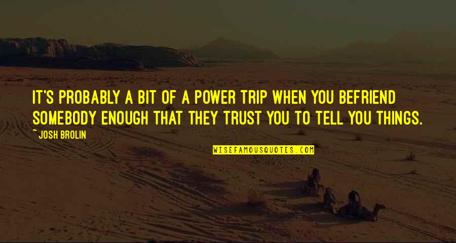 Pasanac Quotes By Josh Brolin: It's probably a bit of a power trip Pasanac Quotes By Josh Brolin: It's probably a bit of a power trip