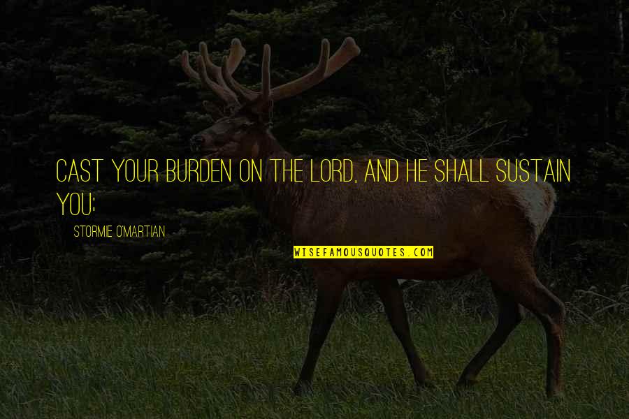 Pasanac Quotes By Stormie O'martian: Cast your burden on the LORD, and He Pasanac Quotes By Stormie O'martian: Cast your burden on the LORD, and He