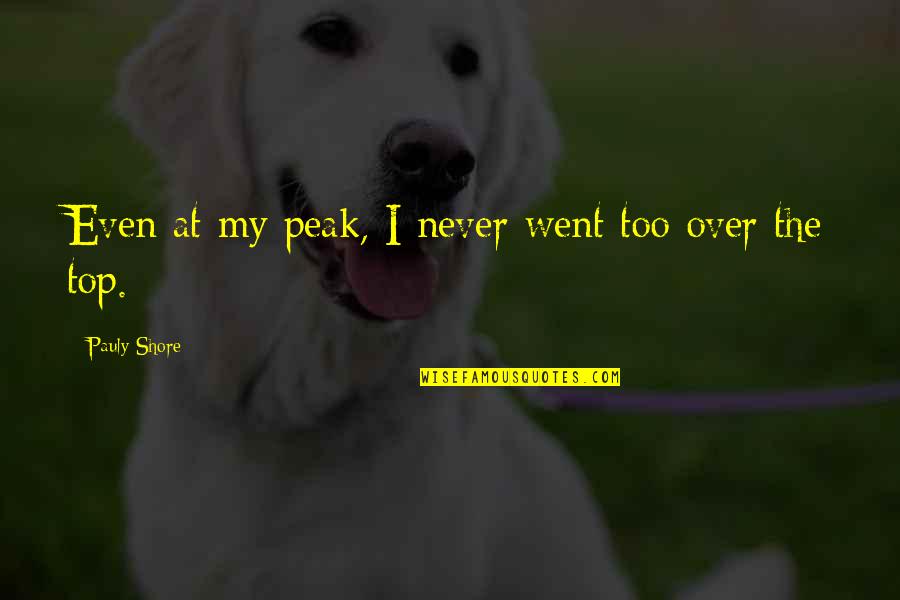 Pasaran Los Dias Quotes By Pauly Shore: Even at my peak, I never went too Pasaran Los Dias Quotes By Pauly Shore: Even at my peak, I never went too