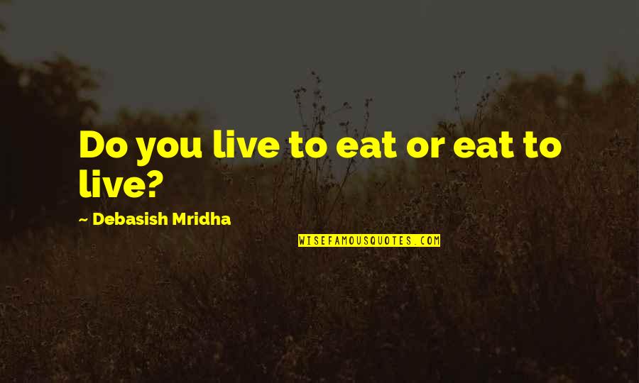 Pasari Calatoare Quotes By Debasish Mridha: Do you live to eat or eat to