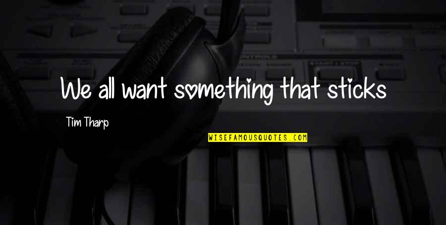 Pasaria Mi Quotes By Tim Tharp: We all want something that sticks Pasaria Mi Quotes By Tim Tharp: We all want something that sticks