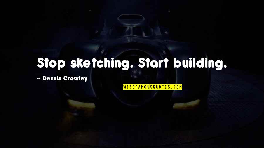 Pasarile Quotes By Dennis Crowley: Stop sketching. Start building.