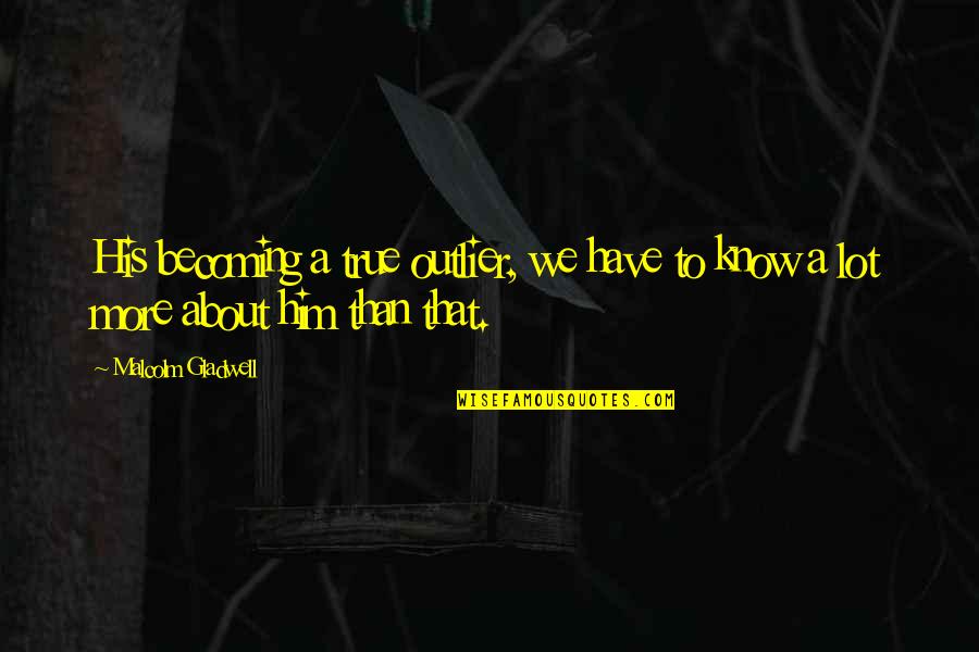 Pasariniai Quotes By Malcolm Gladwell: His becoming a true outlier, we have to
