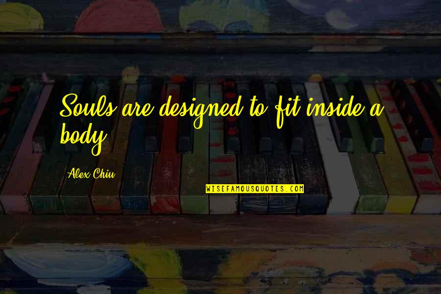Pasarme A Claro Quotes By Alex Chiu: Souls are designed to fit inside a body.