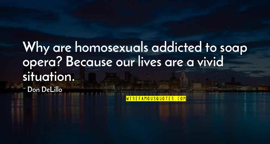 Pasarme A Claro Quotes By Don DeLillo: Why are homosexuals addicted to soap opera? Because