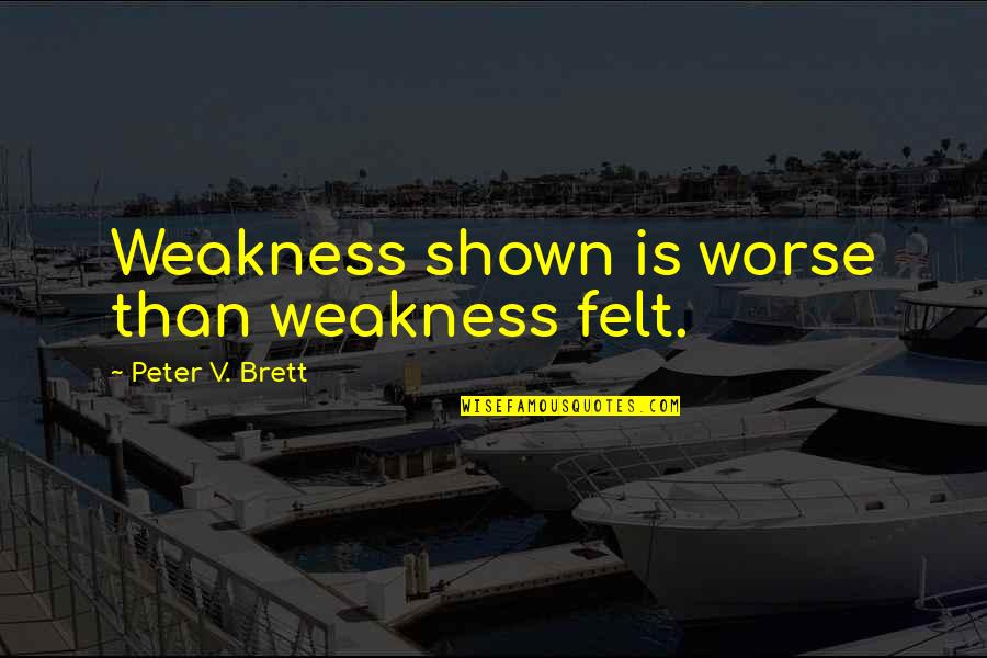 Pasarnow Quotes By Peter V. Brett: Weakness shown is worse than weakness felt. Pasarnow Quotes By Peter V. Brett: Weakness shown is worse than weakness felt.