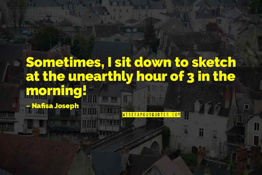 Pasasalamat Love Quotes By Nafisa Joseph: Sometimes, I sit down to sketch at the