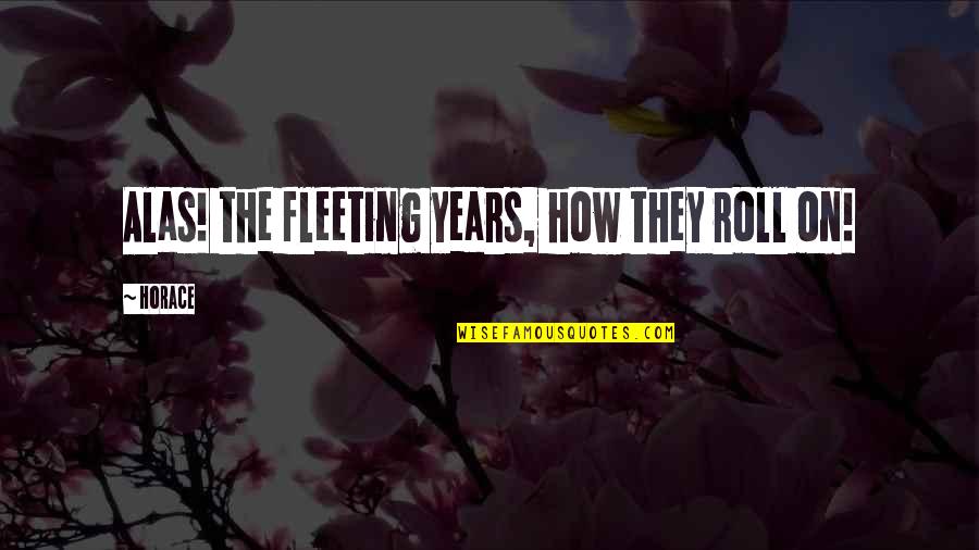 Pasasalamat Sa Boyfriend Quotes By Horace: Alas! the fleeting years, how they roll on!