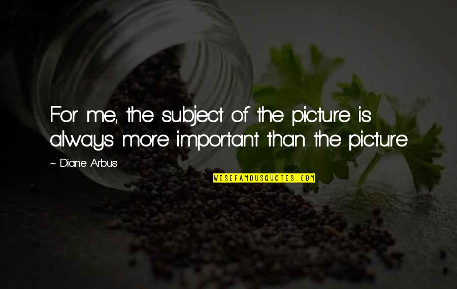 Pasaulis Be Moniu Quotes By Diane Arbus: For me, the subject of the picture is