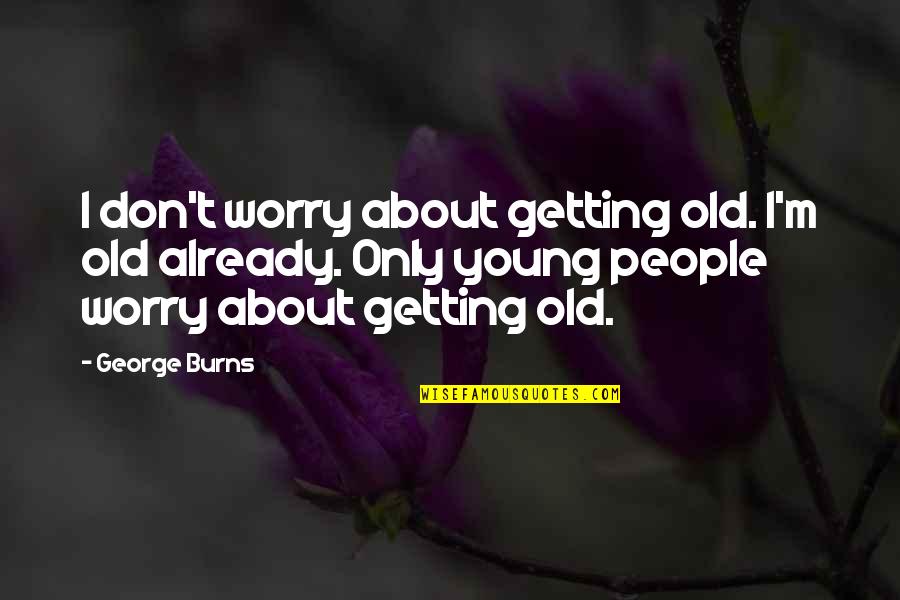 Pasaulis Be Moniu Quotes By George Burns: I don't worry about getting old. I'm old Pasaulis Be Moniu Quotes By George Burns: I don't worry about getting old. I'm old
