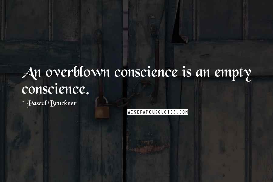 Pascal Bruckner quotes: An overblown conscience is an empty conscience.