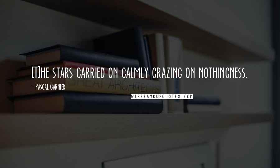 Pascal Garnier quotes: [T]he stars carried on calmly grazing on nothingness.