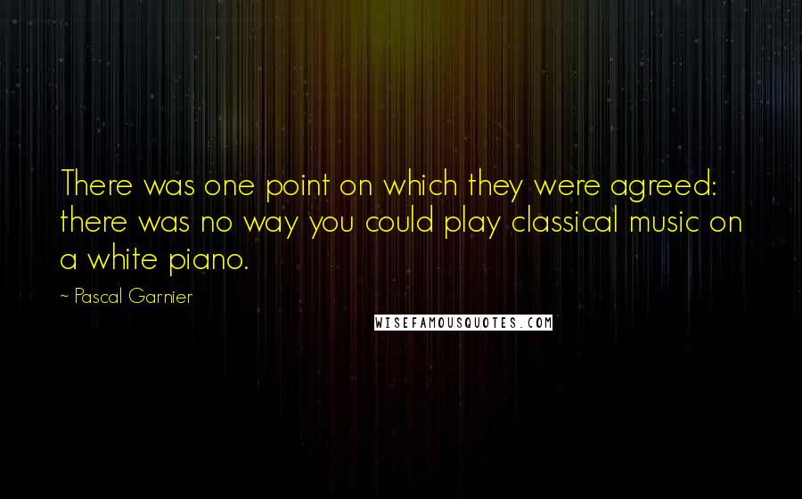 Pascal Garnier quotes: There was one point on which they were agreed: there was no way you could play classical music on a white piano.