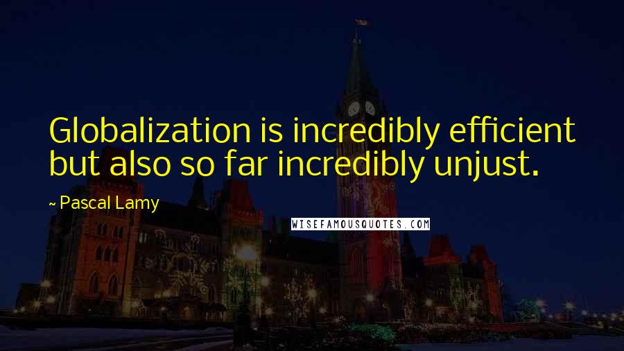 Pascal Lamy quotes: Globalization is incredibly efficient but also so far incredibly unjust.