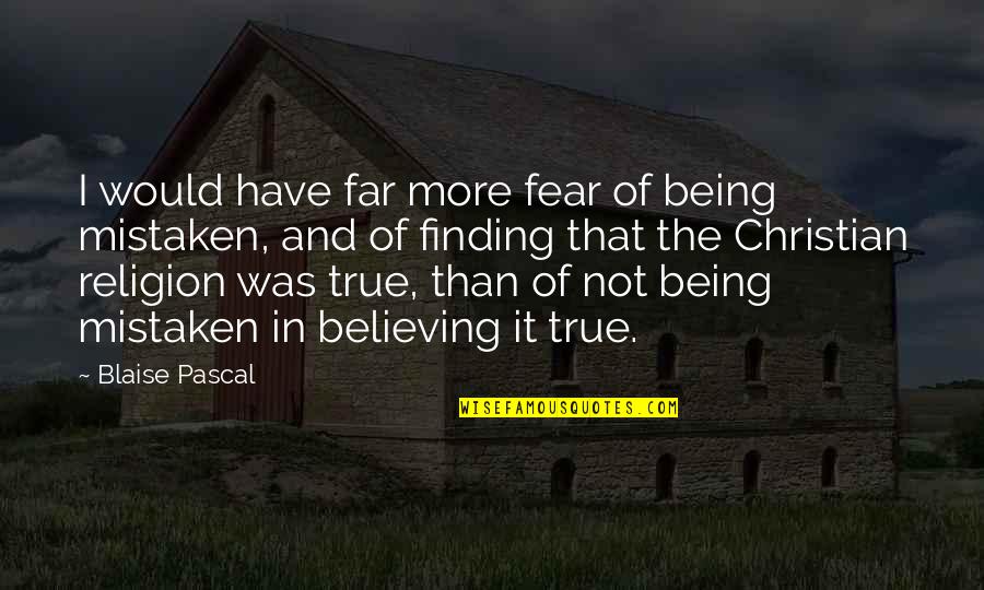 Pascal Religion Quotes By Blaise Pascal: I would have far more fear of being