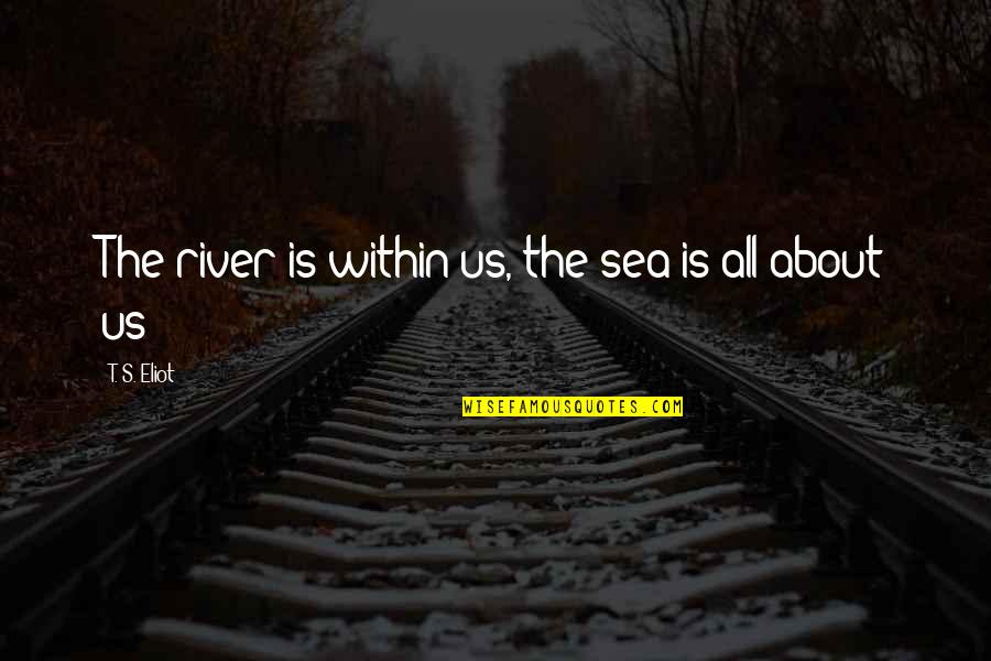 Pascalispunk Quotes By T. S. Eliot: The river is within us, the sea is Pascalispunk Quotes By T. S. Eliot: The river is within us, the sea is