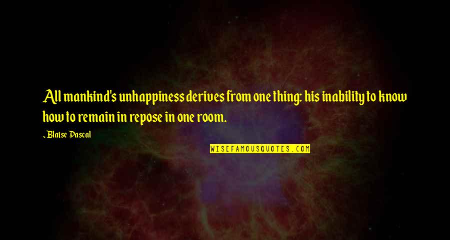 Pascal's Quotes By Blaise Pascal: All mankind's unhappiness derives from one thing: his