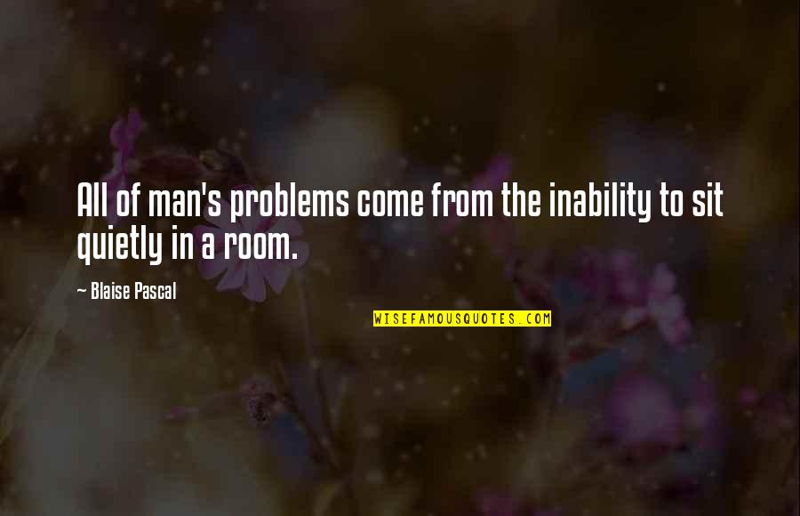 Pascal's Quotes By Blaise Pascal: All of man's problems come from the inability