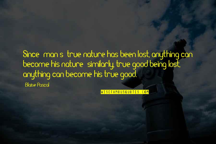 Pascal's Quotes By Blaise Pascal: Since [man's] true nature has been lost, anything
