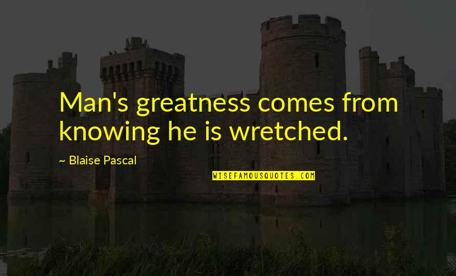 Pascal's Quotes By Blaise Pascal: Man's greatness comes from knowing he is wretched.