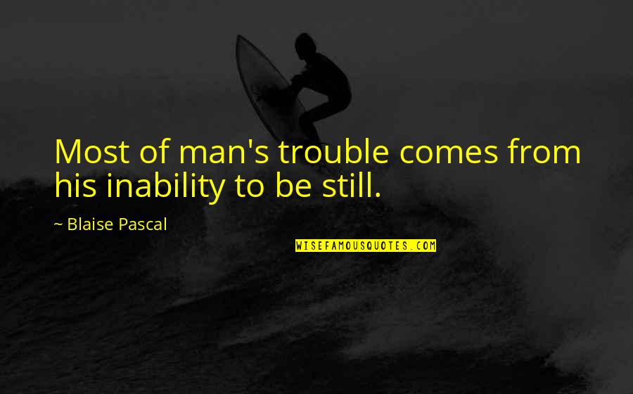 Pascal's Quotes By Blaise Pascal: Most of man's trouble comes from his inability