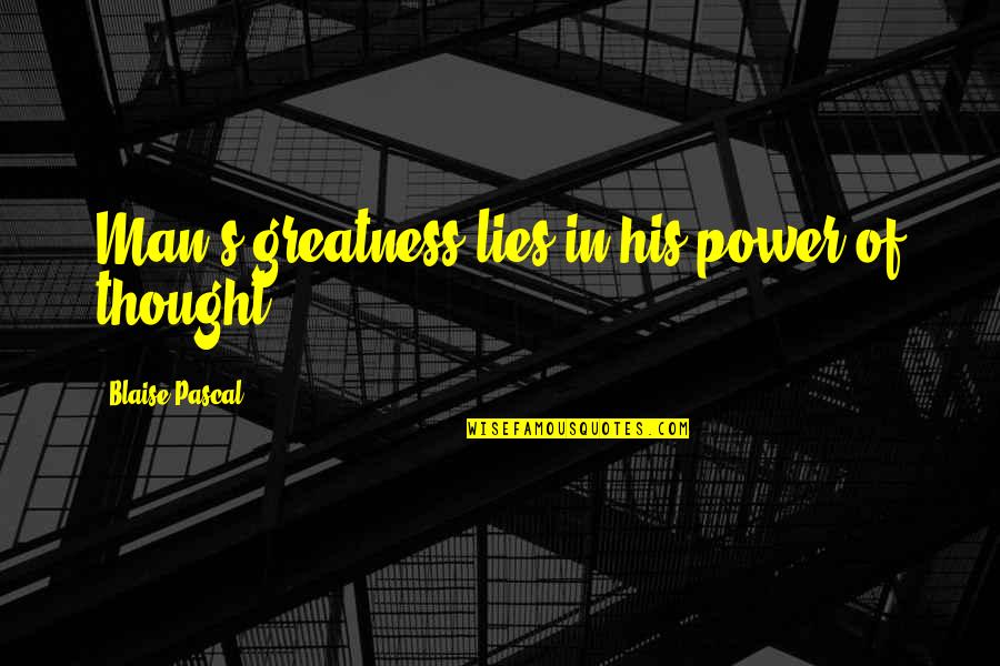 Pascal's Quotes By Blaise Pascal: Man's greatness lies in his power of thought.