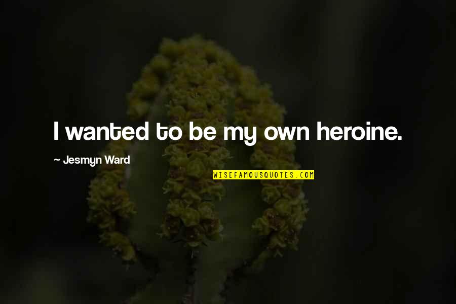 Pascarella Bros Quotes By Jesmyn Ward: I wanted to be my own heroine. Pascarella Bros Quotes By Jesmyn Ward: I wanted to be my own heroine.
