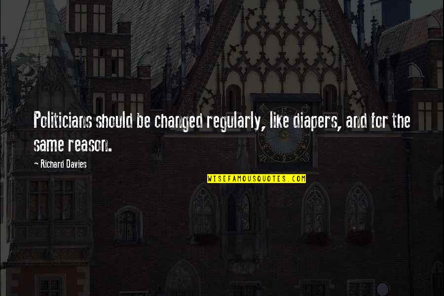 Pascarella Brothers Quotes By Richard Davies: Politicians should be changed regularly, like diapers, and