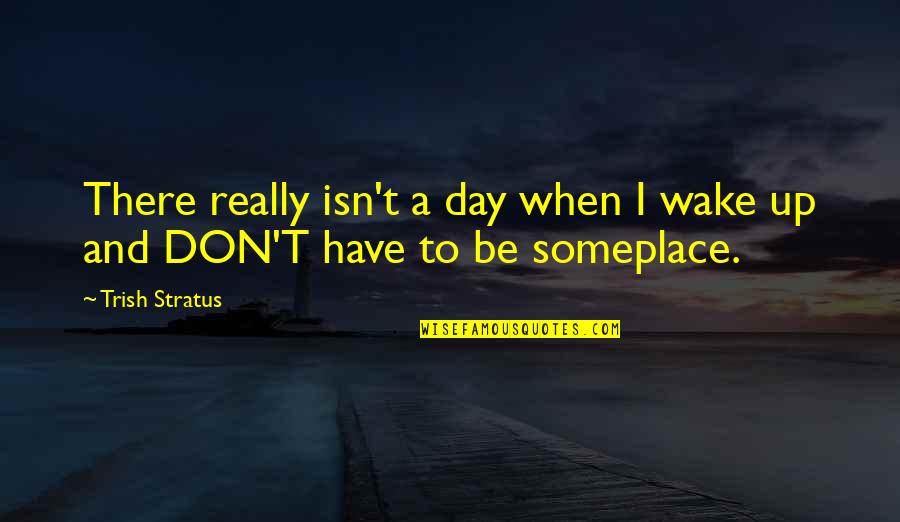 Pascaud Skin Quotes By Trish Stratus: There really isn't a day when I wake