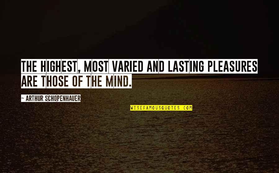 Paschalidis Quotes By Arthur Schopenhauer: The highest, most varied and lasting pleasures are Paschalidis Quotes By Arthur Schopenhauer: The highest, most varied and lasting pleasures are
