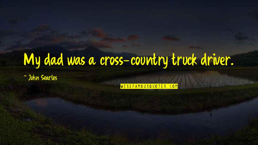 Paschalis Dougalis Quotes By John Searles: My dad was a cross-country truck driver. Paschalis Dougalis Quotes By John Searles: My dad was a cross-country truck driver.