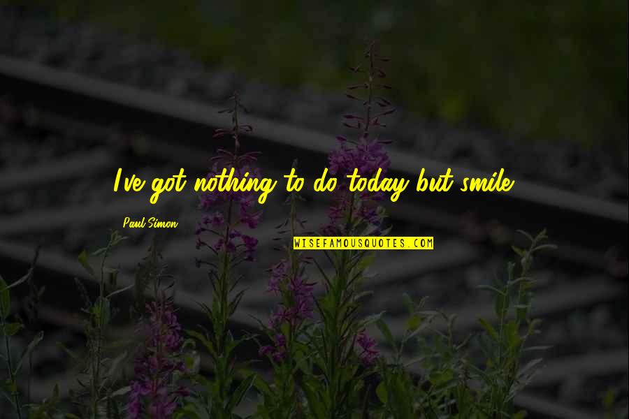 Paschos Law Quotes By Paul Simon: I've got nothing to do today but smile. Paschos Law Quotes By Paul Simon: I've got nothing to do today but smile.