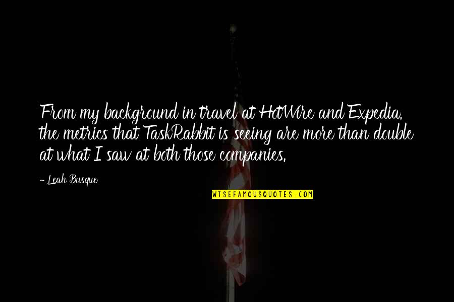 Pascoe Builders Quotes By Leah Busque: From my background in travel at HotWire and Pascoe Builders Quotes By Leah Busque: From my background in travel at HotWire and