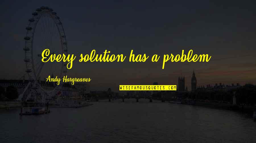 Pascoe Quotes By Andy Hargreaves: Every solution has a problem. Pascoe Quotes By Andy Hargreaves: Every solution has a problem.